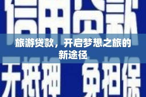 青山旅游贷款，开启梦想之旅的新途径
