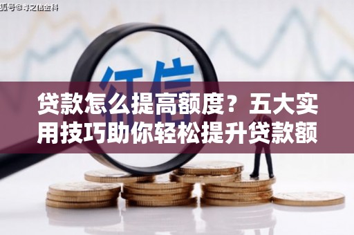青山贷款怎么提高额度？五大实用技巧助你轻松提升贷款额度