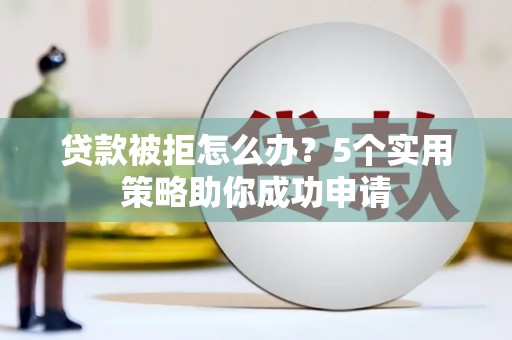 青山贷款被拒怎么办？5个实用策略助你成功申请