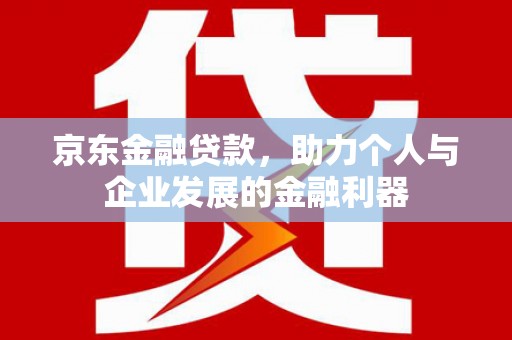 青山京东金融贷款，助力个人与企业发展的金融利器