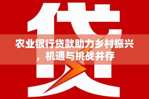 青山农业银行贷款助力乡村振兴，机遇与挑战并存