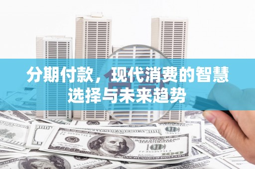 青山分期付款，现代消费的智慧选择与未来趋势