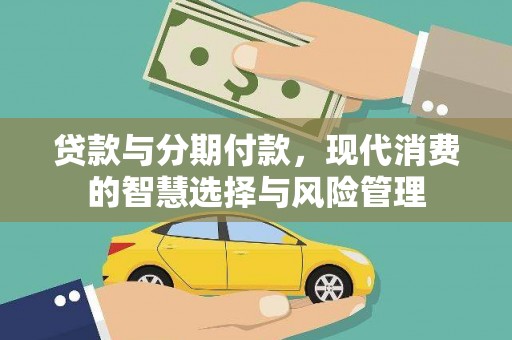 青山贷款与分期付款，现代消费的智慧选择与风险管理