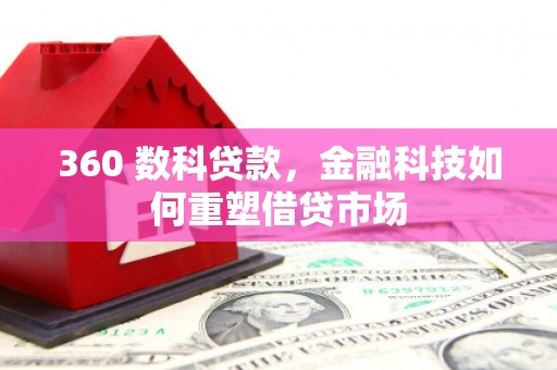 青山360 数科贷款，金融科技如何重塑借贷市场