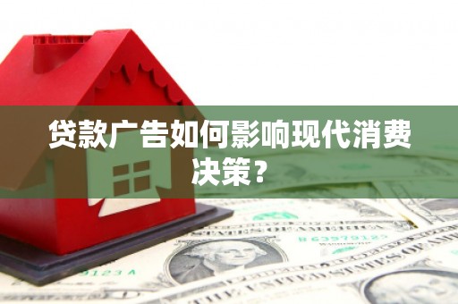 青山贷款广告如何影响现代消费决策？