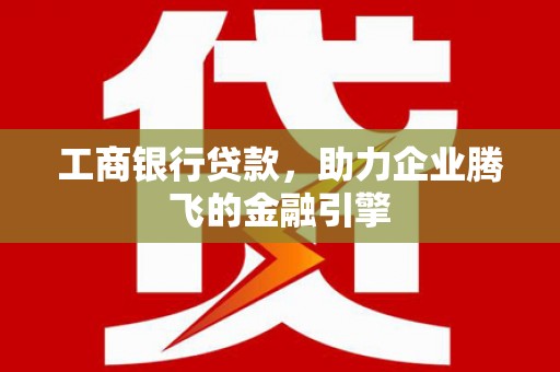 青山工商银行贷款，助力企业腾飞的金融引擎
