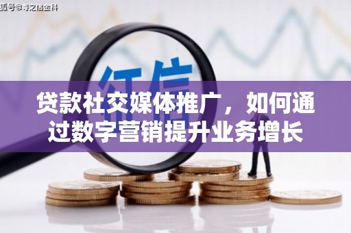 青山贷款社交媒体推广，如何通过数字营销提升业务增长