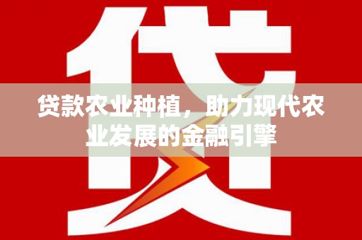 青山贷款农业种植，助力现代农业发展的金融引擎