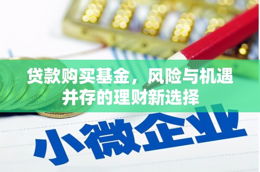 青山贷款购买基金，风险与机遇并存的理财新选择