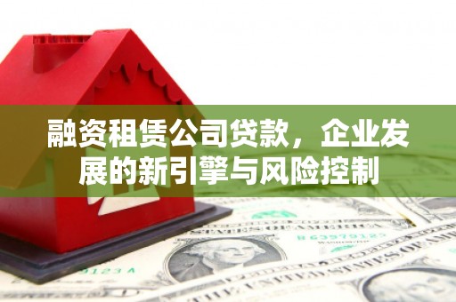 青山融资租赁公司贷款，企业发展的新引擎与风险控制