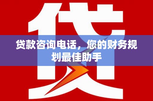 青山贷款咨询电话，您的财务规划最佳助手