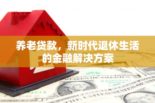 青山养老贷款，新时代退休生活的金融解决方案