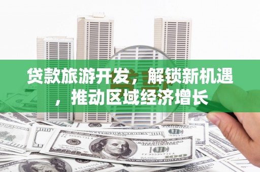 青山贷款旅游开发，解锁新机遇，推动区域经济增长