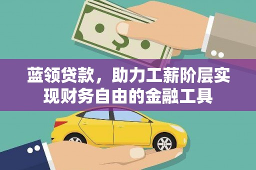 青山蓝领贷款，助力工薪阶层实现财务自由的金融工具