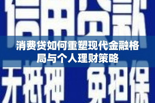 青山消费贷如何重塑现代金融格局与个人理财策略