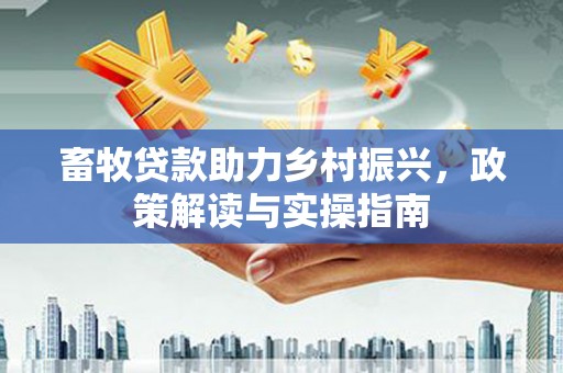 青山畜牧贷款助力乡村振兴，政策解读与实操指南