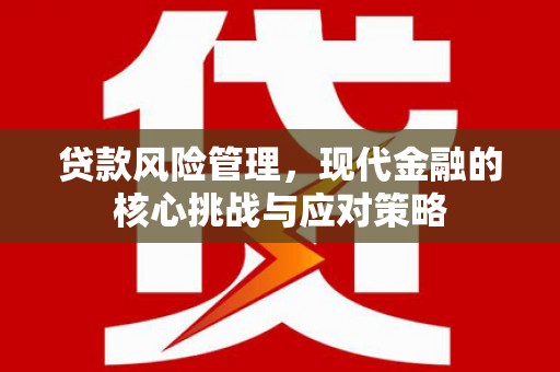 青山贷款风险管理，现代金融的核心挑战与应对策略