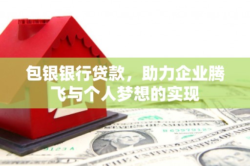 青山包银银行贷款，助力企业腾飞与个人梦想的实现