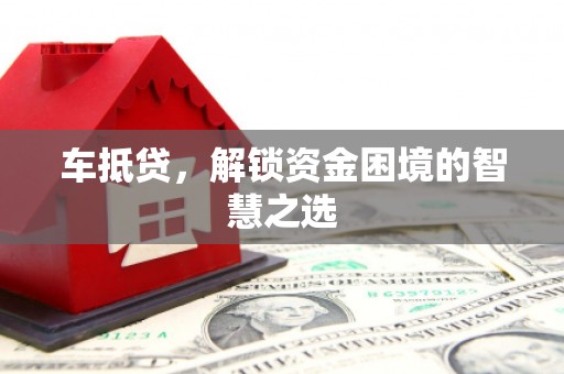 青山车抵贷，解锁资金困境的智慧之选