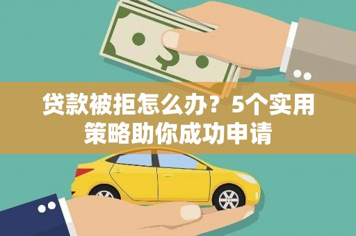 青山贷款被拒怎么办？5个实用策略助你成功申请