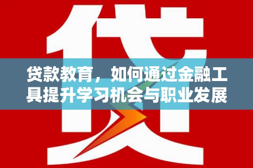 青山贷款教育，如何通过金融工具提升学习机会与职业发展
