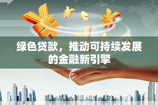青山绿色贷款，推动可持续发展的金融新引擎