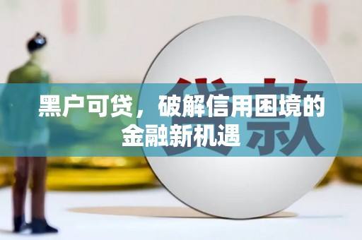 青山黑户可贷，破解信用困境的金融新机遇