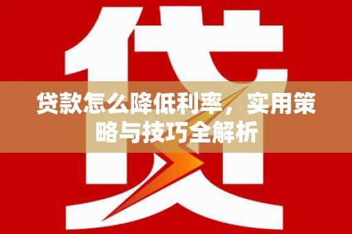 青山贷款怎么降低利率，实用策略与技巧全解析