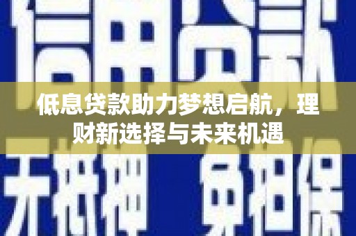青山低息贷款助力梦想启航，理财新选择与未来机遇