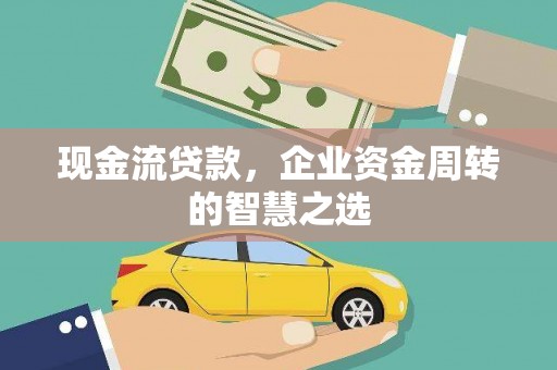 青山现金流贷款，企业资金周转的智慧之选