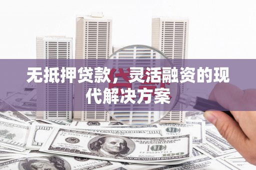 青山无抵押贷款，灵活融资的现代解决方案