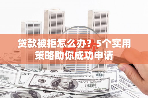 青山贷款被拒怎么办？5个实用策略助你成功申请