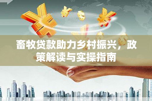 青山畜牧贷款助力乡村振兴，政策解读与实操指南