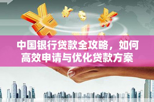 青山中国银行贷款全攻略，如何高效申请与优化贷款方案