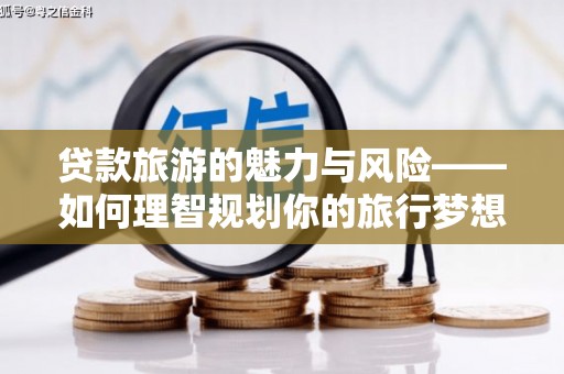 青山贷款旅游的魅力与风险——如何理智规划你的旅行梦想