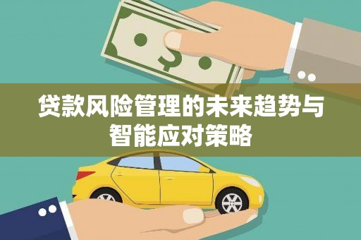 青山贷款风险管理的未来趋势与智能应对策略