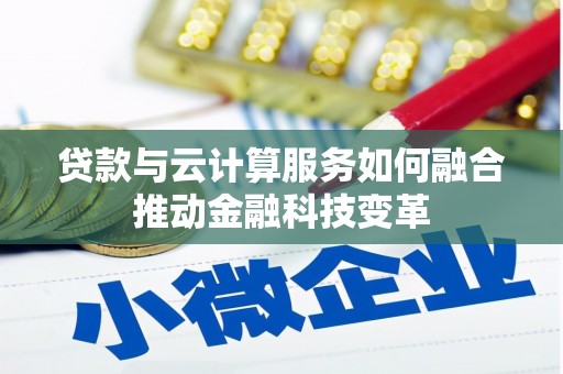 青山贷款与云计算服务如何融合推动金融科技变革