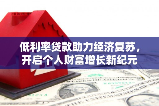 青山低利率贷款助力经济复苏，开启个人财富增长新纪元