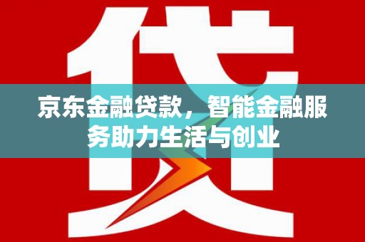 青山京东金融贷款，智能金融服务助力生活与创业