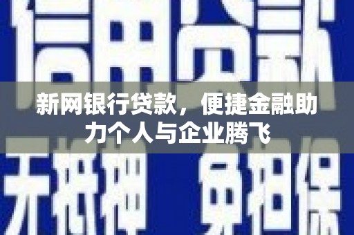 青山新网银行贷款，便捷金融助力个人与企业腾飞