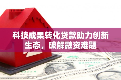 青山科技成果转化贷款助力创新生态，破解融资难题