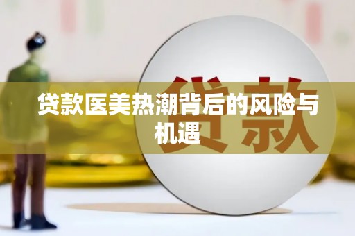 青山贷款医美热潮背后的风险与机遇
