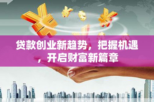 青山贷款创业新趋势，把握机遇，开启财富新篇章