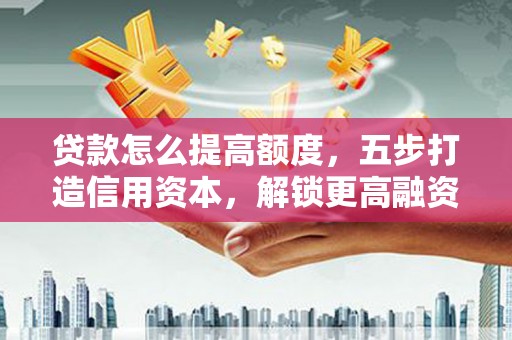 青山贷款怎么提高额度，五步打造信用资本，解锁更高融资空间