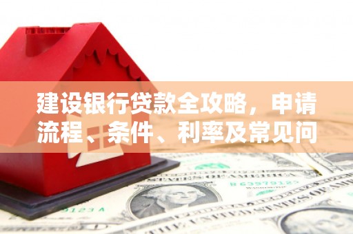 青山建设银行贷款全攻略，申请流程、条件、利率及常见问题解答