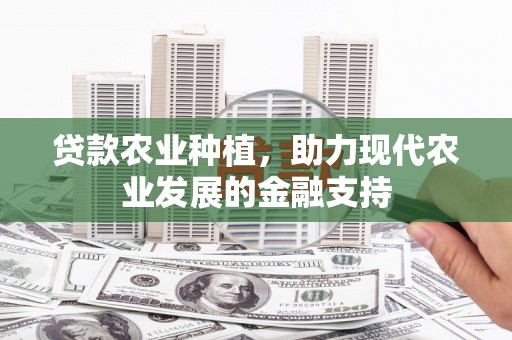 青山贷款农业种植，助力现代农业发展的金融支持