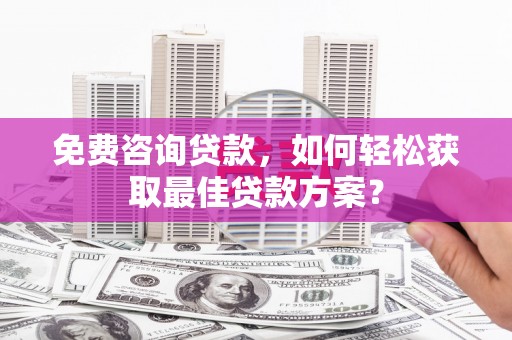 青山免费咨询贷款，如何轻松获取最佳贷款方案？